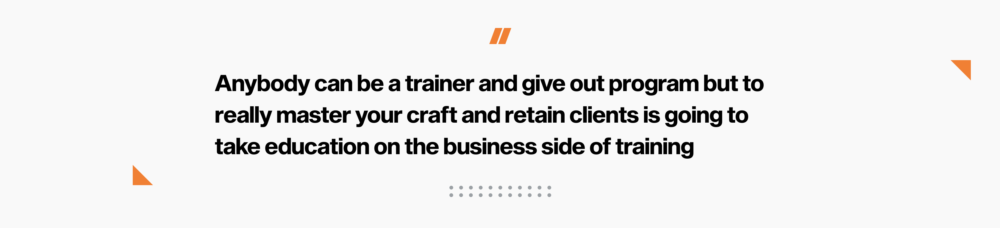 Anybody can be a trainer and give out program but to really master your craft and retain clients is going to take education on the business side of training